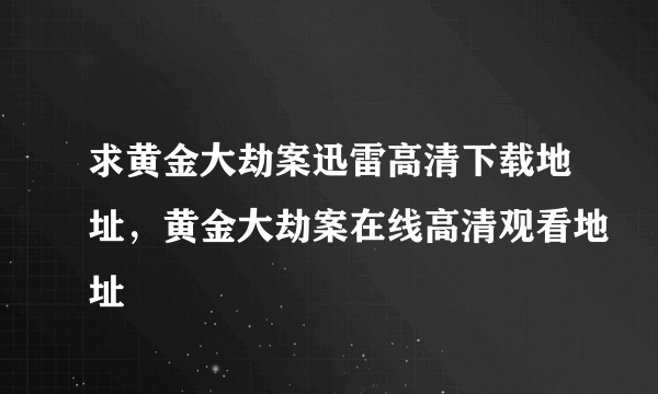 求黄金大劫案迅雷高清下载地址，黄金大劫案在线高清观看地址