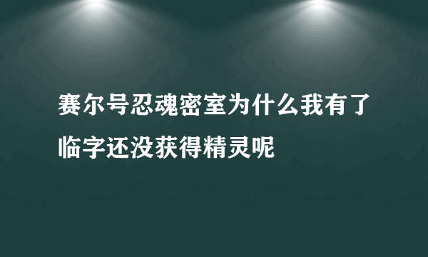 赛尔号忍魂密室为什么我有了临字还没获得精灵呢