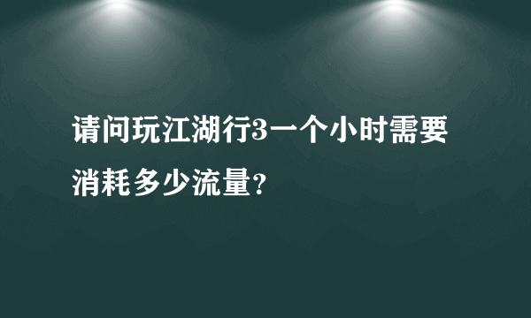 请问玩江湖行3一个小时需要消耗多少流量？