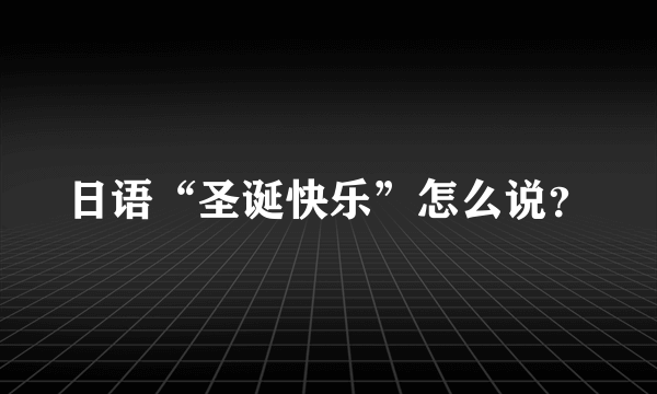 日语“圣诞快乐”怎么说？