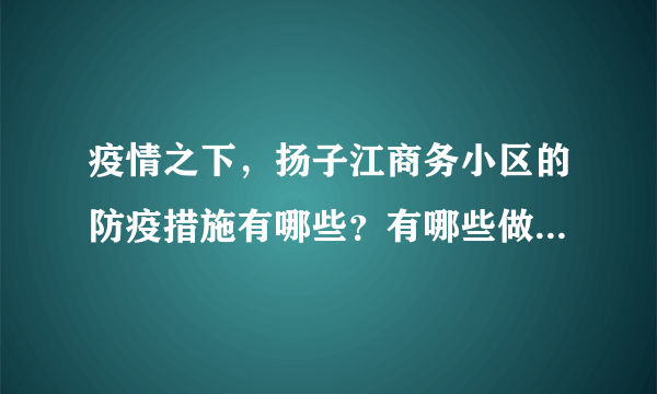 疫情之下，扬子江商务小区的防疫措施有哪些？有哪些做得好的地方和不好的地方？