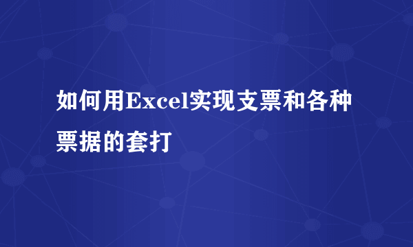 如何用Excel实现支票和各种票据的套打