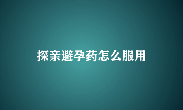 探亲避孕药怎么服用