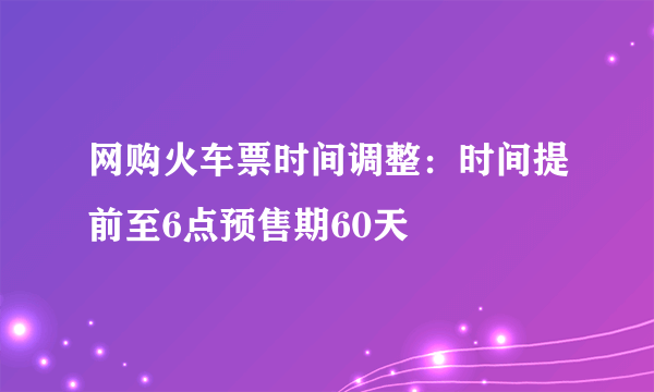 网购火车票时间调整：时间提前至6点预售期60天