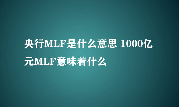 央行MLF是什么意思 1000亿元MLF意味着什么
