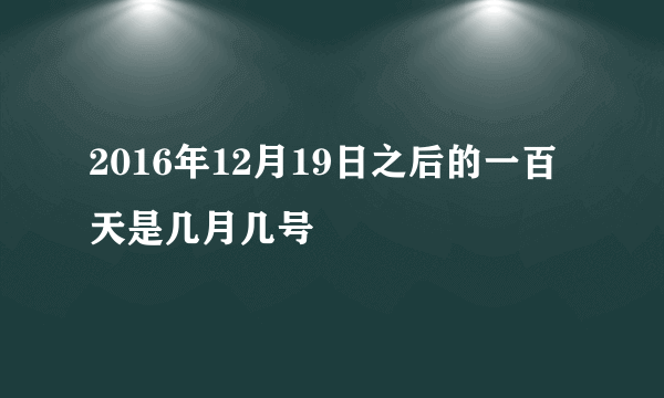 2016年12月19日之后的一百天是几月几号