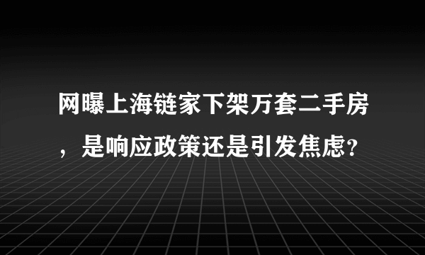 网曝上海链家下架万套二手房，是响应政策还是引发焦虑？