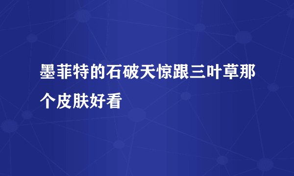 墨菲特的石破天惊跟三叶草那个皮肤好看