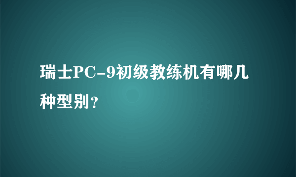 瑞士PC-9初级教练机有哪几种型别？