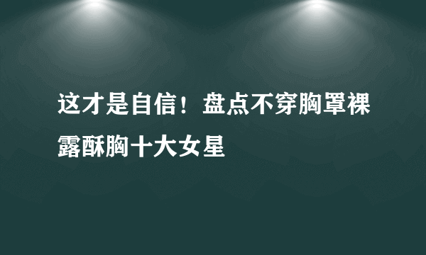 这才是自信！盘点不穿胸罩裸露酥胸十大女星