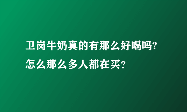 卫岗牛奶真的有那么好喝吗?怎么那么多人都在买？