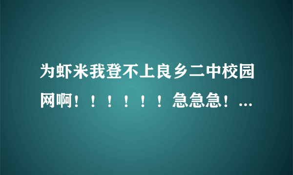 为虾米我登不上良乡二中校园网啊！！！！！！急急急！！！！！