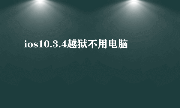 ios10.3.4越狱不用电脑