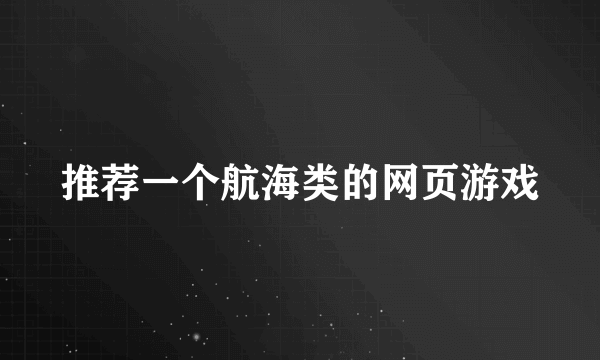 推荐一个航海类的网页游戏