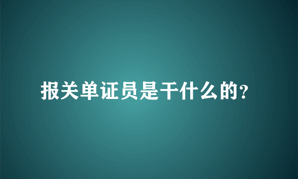 报关单证员是干什么的？