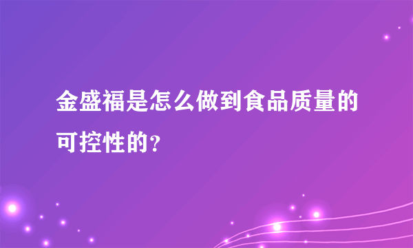 金盛福是怎么做到食品质量的可控性的？