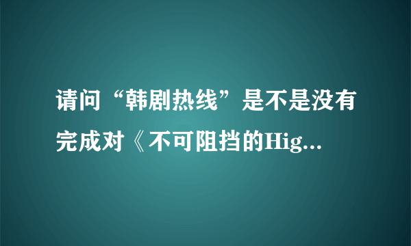 请问“韩剧热线”是不是没有完成对《不可阻挡的High kick》（即《搞笑一家人》）全剧集的翻译？