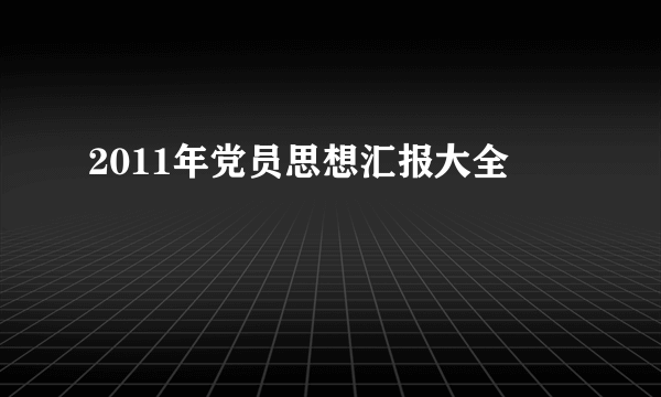 2011年党员思想汇报大全