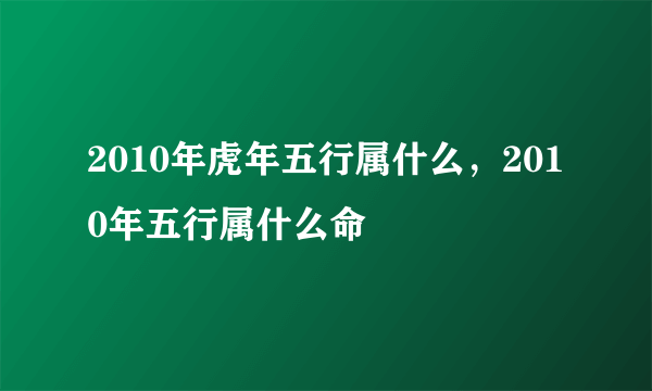 2010年虎年五行属什么，2010年五行属什么命