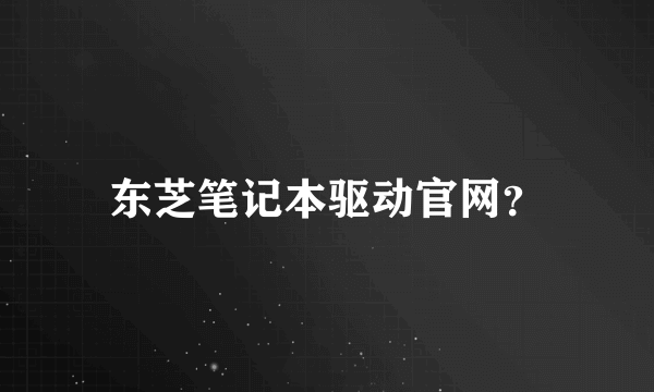 东芝笔记本驱动官网？