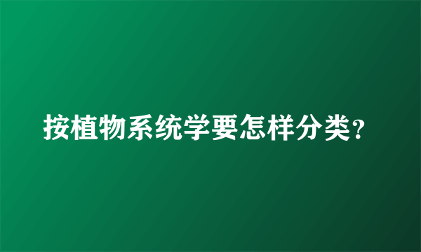 按植物系统学要怎样分类？