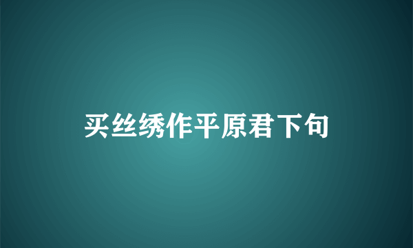 买丝绣作平原君下句