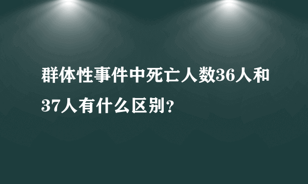 群体性事件中死亡人数36人和37人有什么区别？