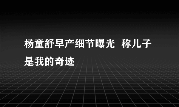 杨童舒早产细节曝光  称儿子是我的奇迹