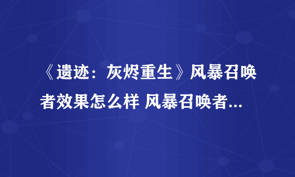 《遗迹：灰烬重生》风暴召唤者效果怎么样 风暴召唤者效果介绍