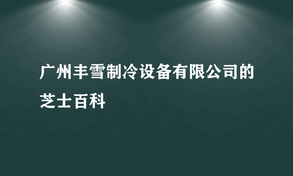 广州丰雪制冷设备有限公司的芝士百科