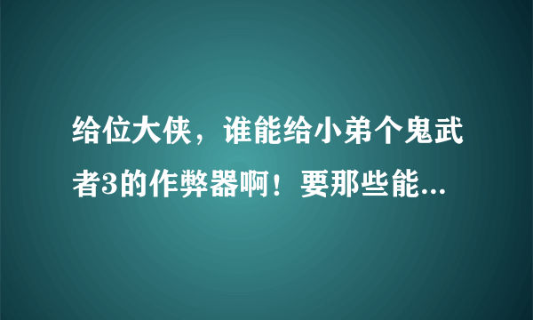 给位大侠，谁能给小弟个鬼武者3的作弊器啊！要那些能用的，我在网上已经下了狠多了，但都不能用，拜托了！