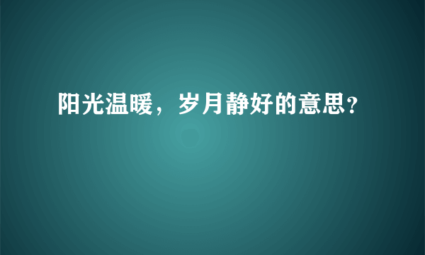 阳光温暖，岁月静好的意思？