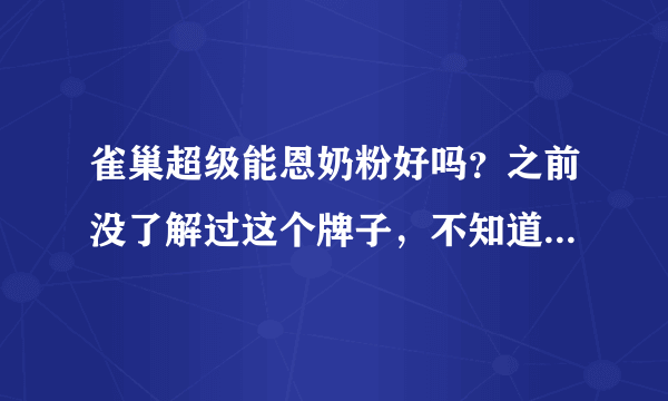 雀巢超级能恩奶粉好吗？之前没了解过这个牌子，不知道具体怎么...