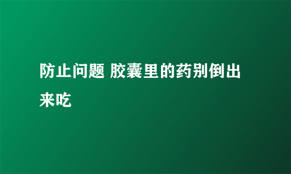 防止问题 胶囊里的药别倒出来吃