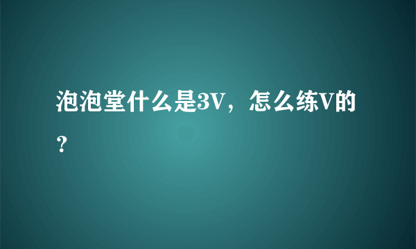 泡泡堂什么是3V，怎么练V的？