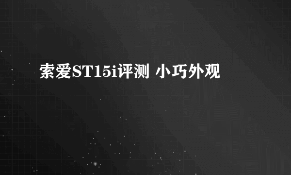 索爱ST15i评测 小巧外观