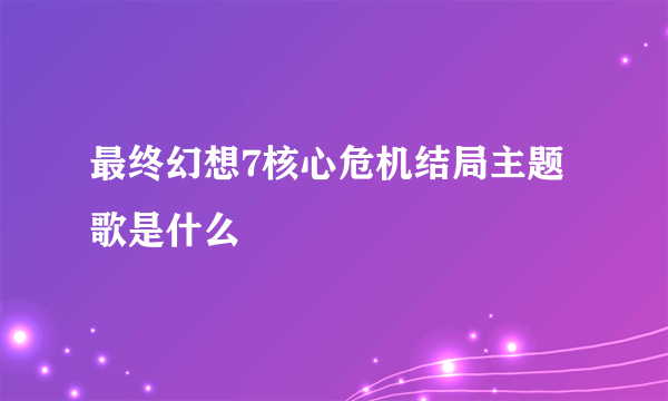 最终幻想7核心危机结局主题歌是什么