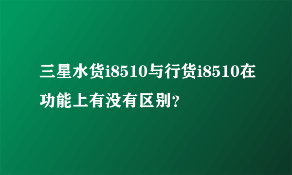 三星水货i8510与行货i8510在功能上有没有区别？