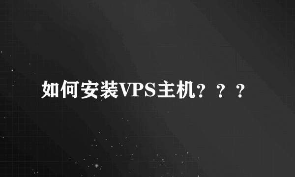 如何安装VPS主机？？？