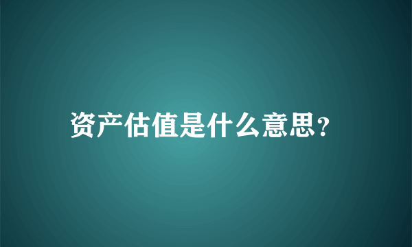 资产估值是什么意思？