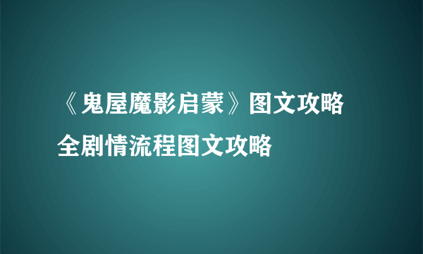 《鬼屋魔影启蒙》图文攻略 全剧情流程图文攻略