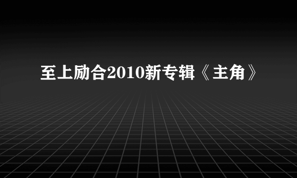 至上励合2010新专辑《主角》