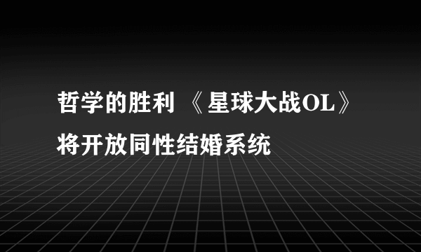 哲学的胜利 《星球大战OL》将开放同性结婚系统