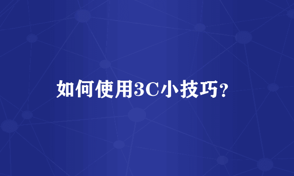 如何使用3C小技巧？