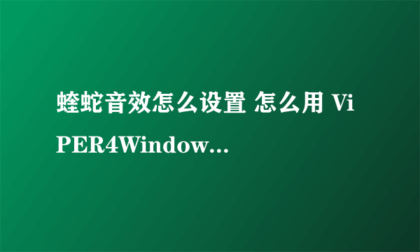 蝰蛇音效怎么设置 怎么用 ViPER4Windows怎么设置