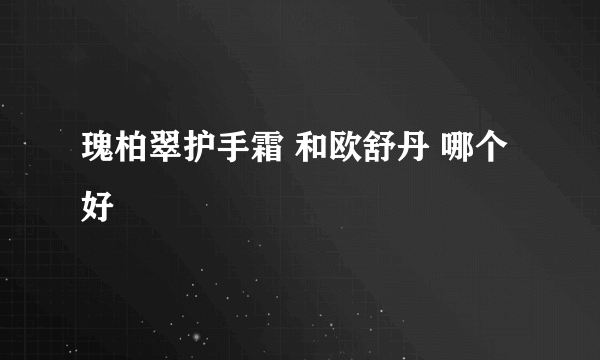 瑰柏翠护手霜 和欧舒丹 哪个好