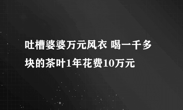 吐槽婆婆万元风衣 喝一千多块的茶叶1年花费10万元