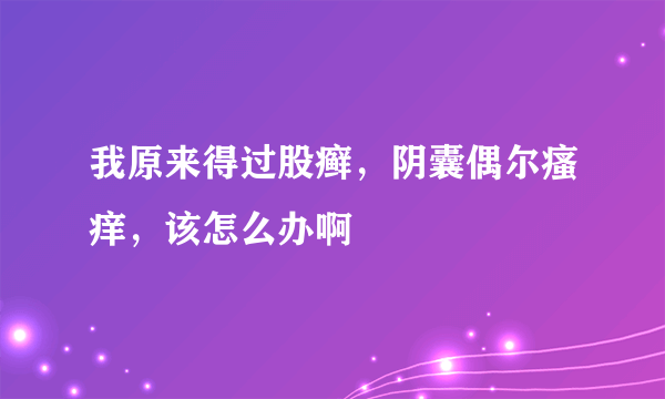 我原来得过股癣，阴囊偶尔瘙痒，该怎么办啊