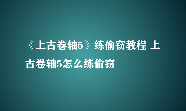 《上古卷轴5》练偷窃教程 上古卷轴5怎么练偷窃