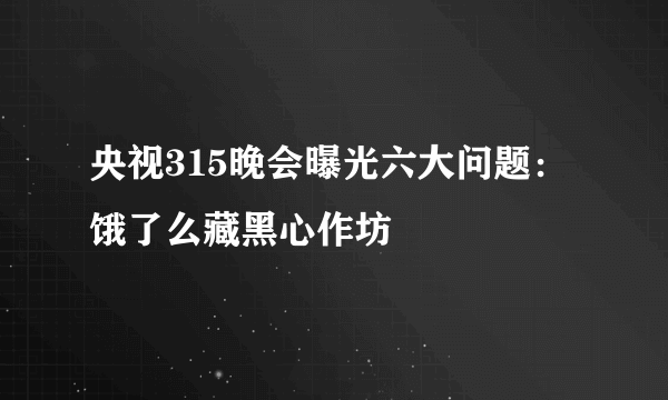 央视315晚会曝光六大问题：饿了么藏黑心作坊